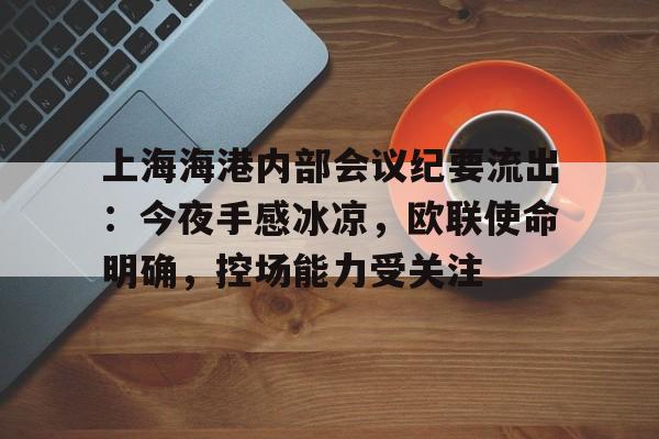 爱游戏AYX安卓版官方下载上海海港内部会议纪要流出：今夜手感冰凉，欧联使命明确，控场能力受关注的简单介绍